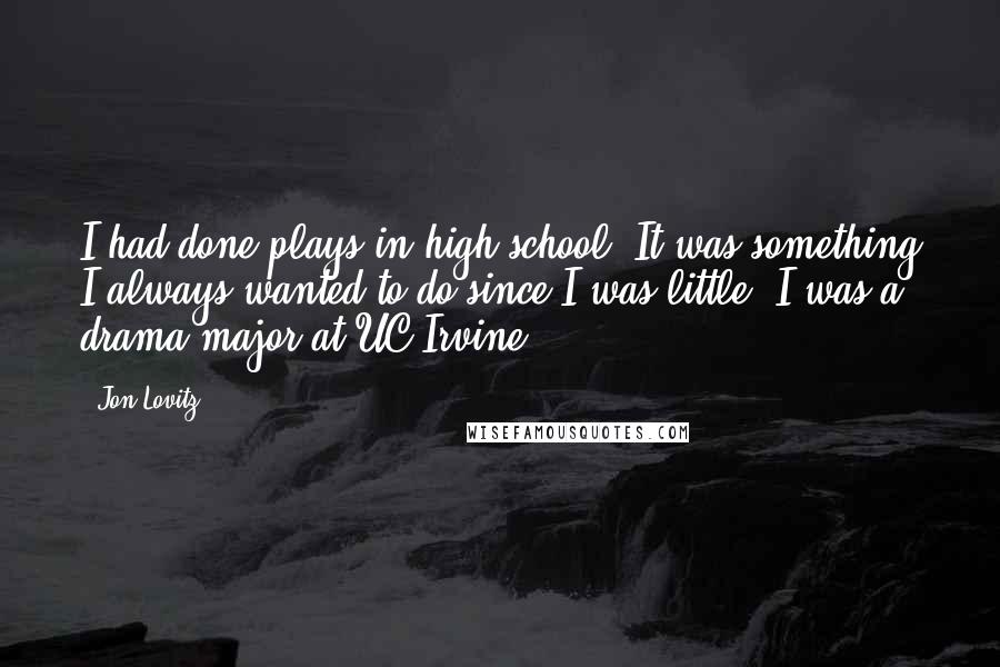 Jon Lovitz Quotes: I had done plays in high school. It was something I always wanted to do since I was little. I was a drama major at UC-Irvine.