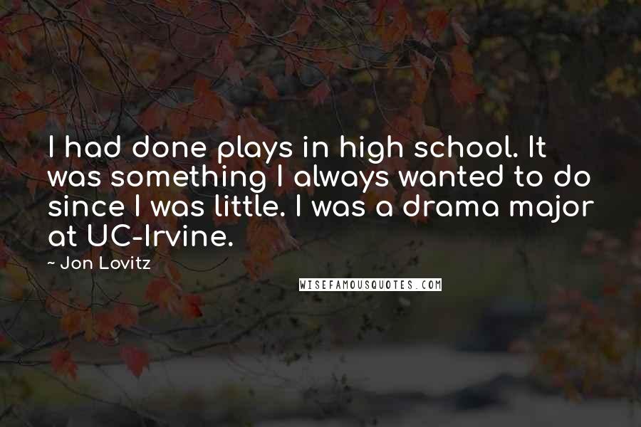 Jon Lovitz Quotes: I had done plays in high school. It was something I always wanted to do since I was little. I was a drama major at UC-Irvine.