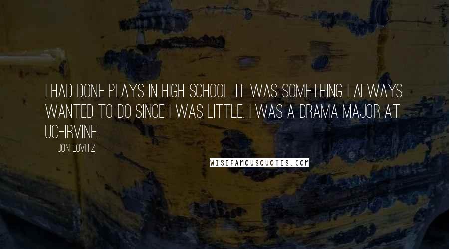 Jon Lovitz Quotes: I had done plays in high school. It was something I always wanted to do since I was little. I was a drama major at UC-Irvine.