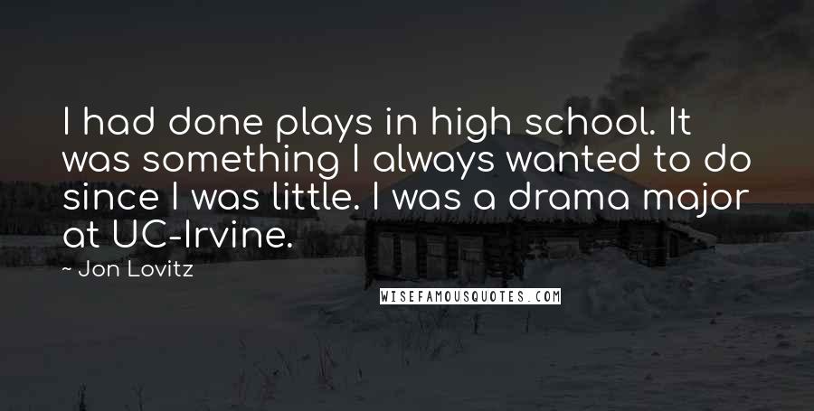 Jon Lovitz Quotes: I had done plays in high school. It was something I always wanted to do since I was little. I was a drama major at UC-Irvine.