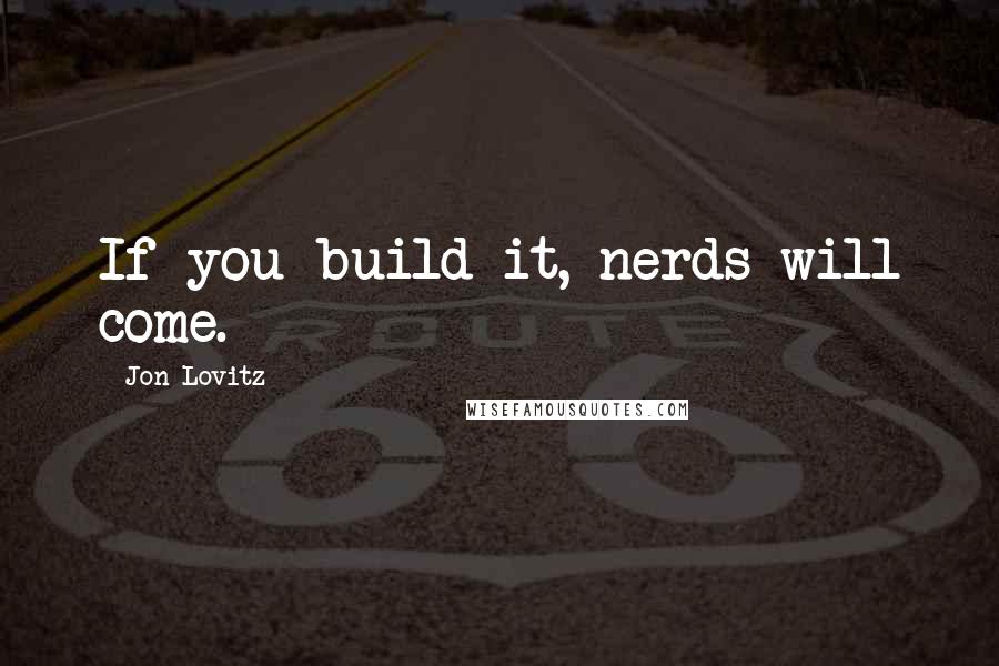 Jon Lovitz Quotes: If you build it, nerds will come.