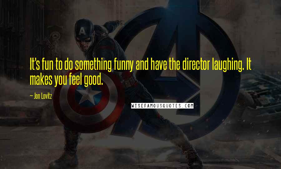 Jon Lovitz Quotes: It's fun to do something funny and have the director laughing. It makes you feel good.