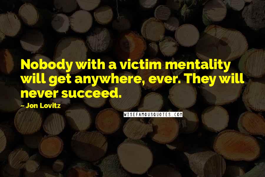 Jon Lovitz Quotes: Nobody with a victim mentality will get anywhere, ever. They will never succeed.