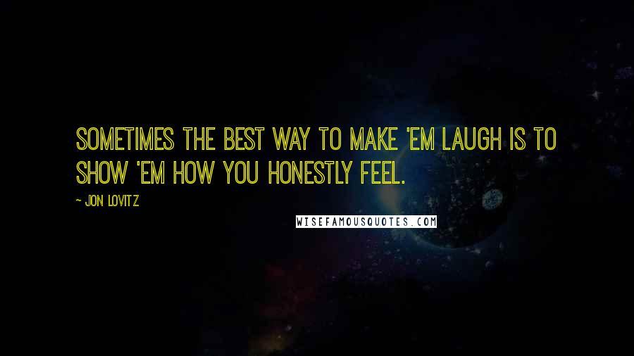 Jon Lovitz Quotes: Sometimes the best way to make 'em laugh is to show 'em how you honestly feel.