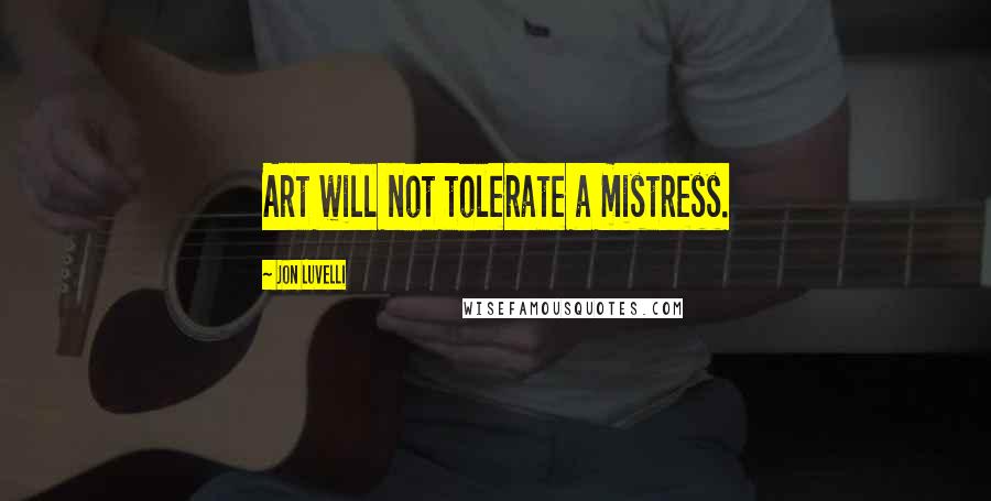 Jon Luvelli Quotes: Art will not tolerate a mistress.