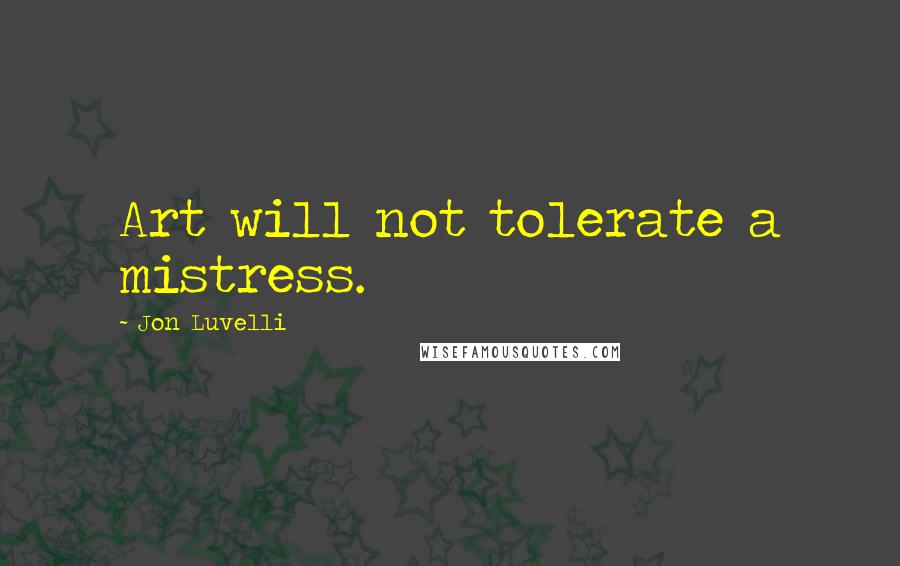 Jon Luvelli Quotes: Art will not tolerate a mistress.
