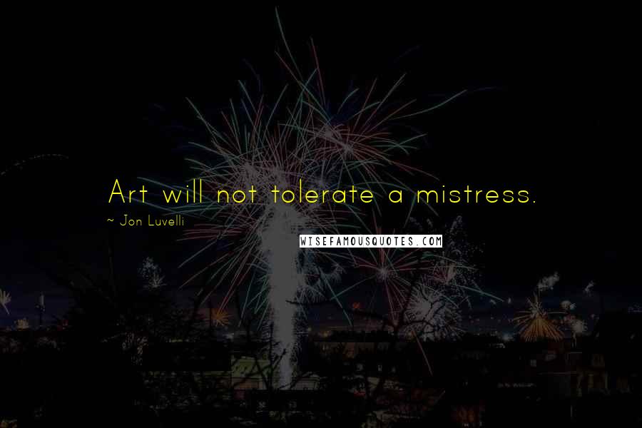 Jon Luvelli Quotes: Art will not tolerate a mistress.