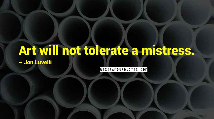 Jon Luvelli Quotes: Art will not tolerate a mistress.