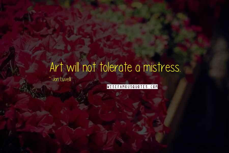 Jon Luvelli Quotes: Art will not tolerate a mistress.