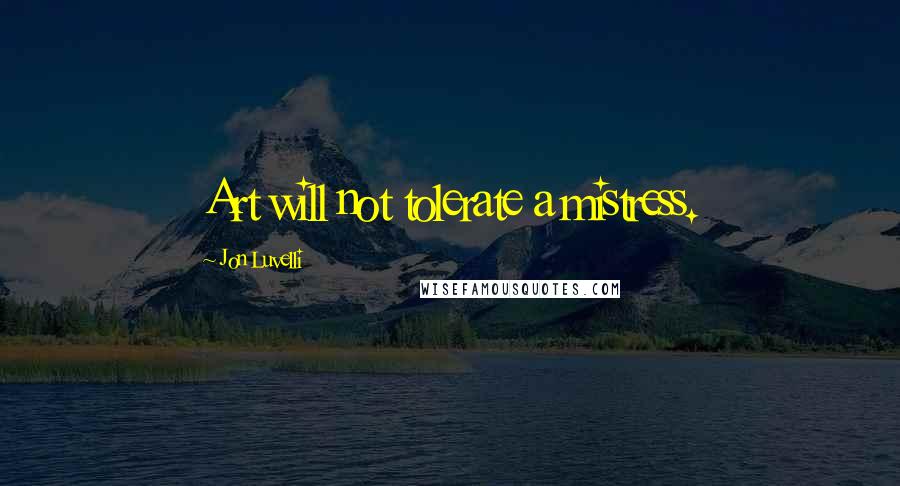 Jon Luvelli Quotes: Art will not tolerate a mistress.