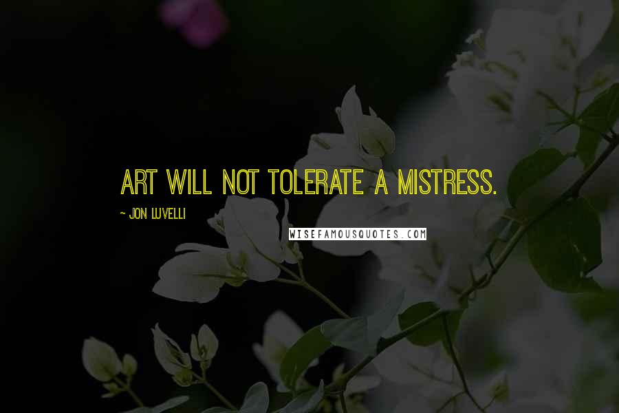 Jon Luvelli Quotes: Art will not tolerate a mistress.