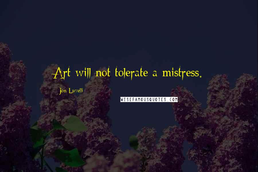 Jon Luvelli Quotes: Art will not tolerate a mistress.