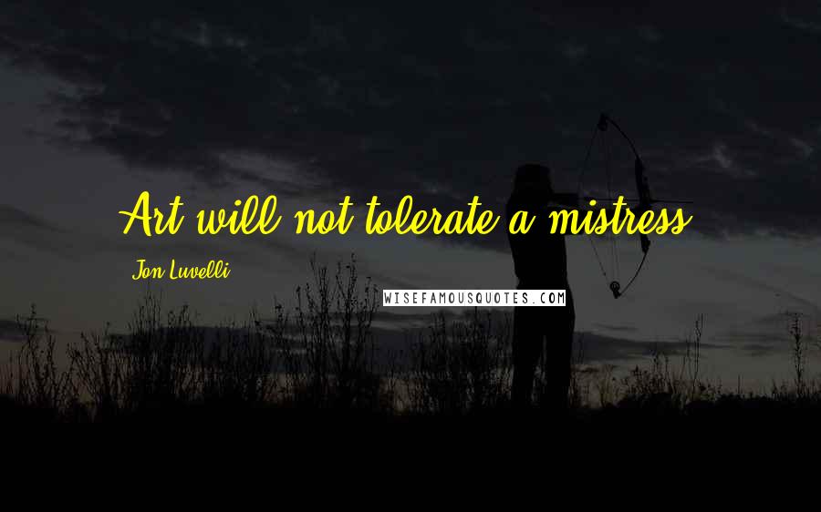 Jon Luvelli Quotes: Art will not tolerate a mistress.