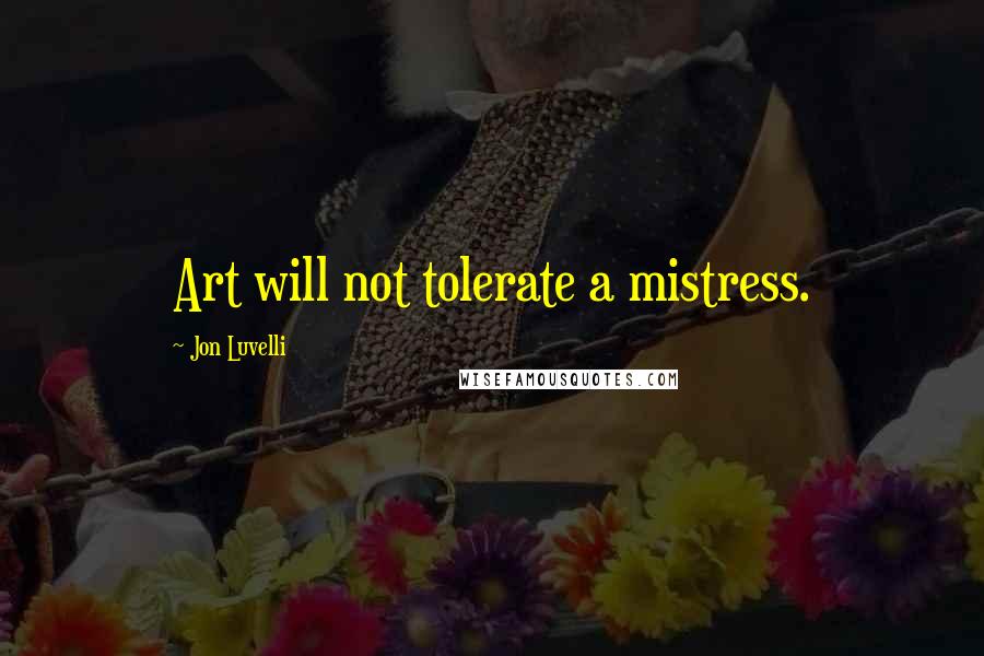 Jon Luvelli Quotes: Art will not tolerate a mistress.