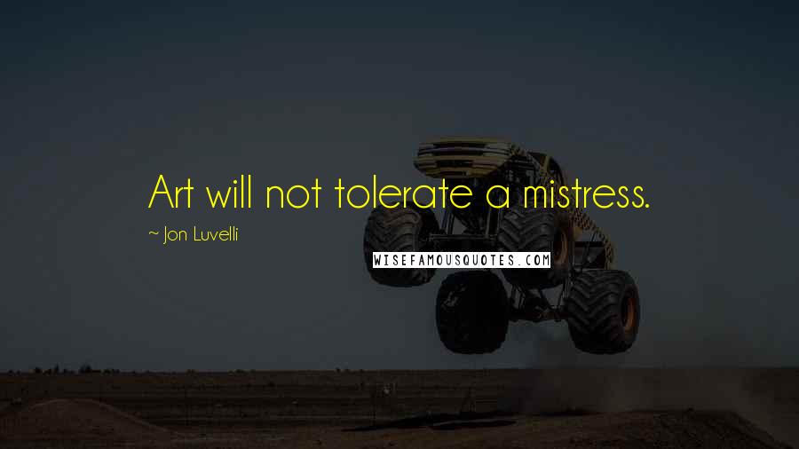 Jon Luvelli Quotes: Art will not tolerate a mistress.