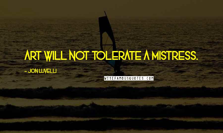 Jon Luvelli Quotes: Art will not tolerate a mistress.