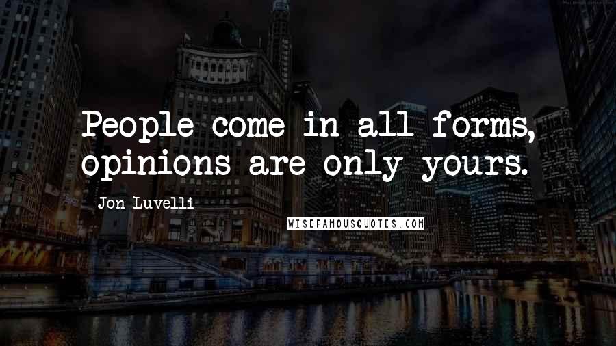 Jon Luvelli Quotes: People come in all forms, opinions are only yours.