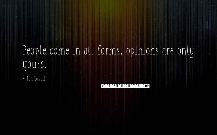 Jon Luvelli Quotes: People come in all forms, opinions are only yours.