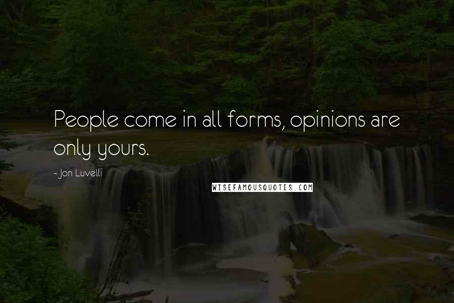 Jon Luvelli Quotes: People come in all forms, opinions are only yours.