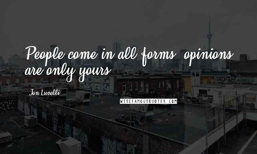 Jon Luvelli Quotes: People come in all forms, opinions are only yours.