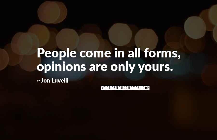 Jon Luvelli Quotes: People come in all forms, opinions are only yours.