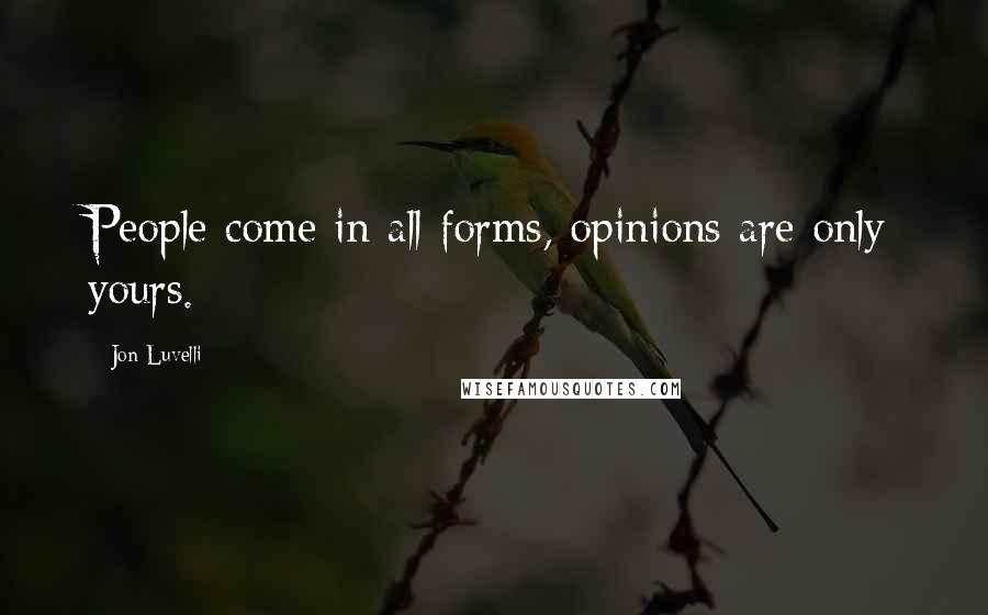 Jon Luvelli Quotes: People come in all forms, opinions are only yours.