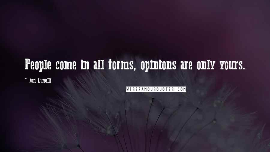 Jon Luvelli Quotes: People come in all forms, opinions are only yours.