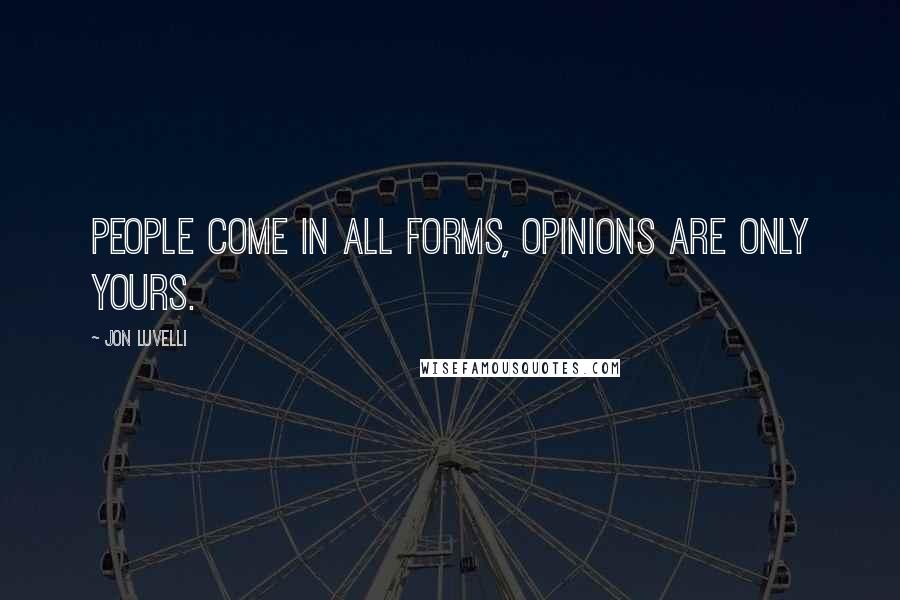 Jon Luvelli Quotes: People come in all forms, opinions are only yours.