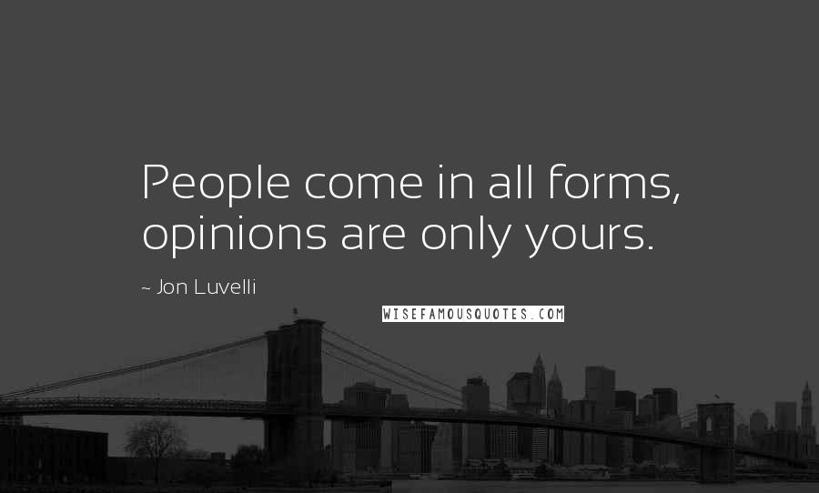 Jon Luvelli Quotes: People come in all forms, opinions are only yours.