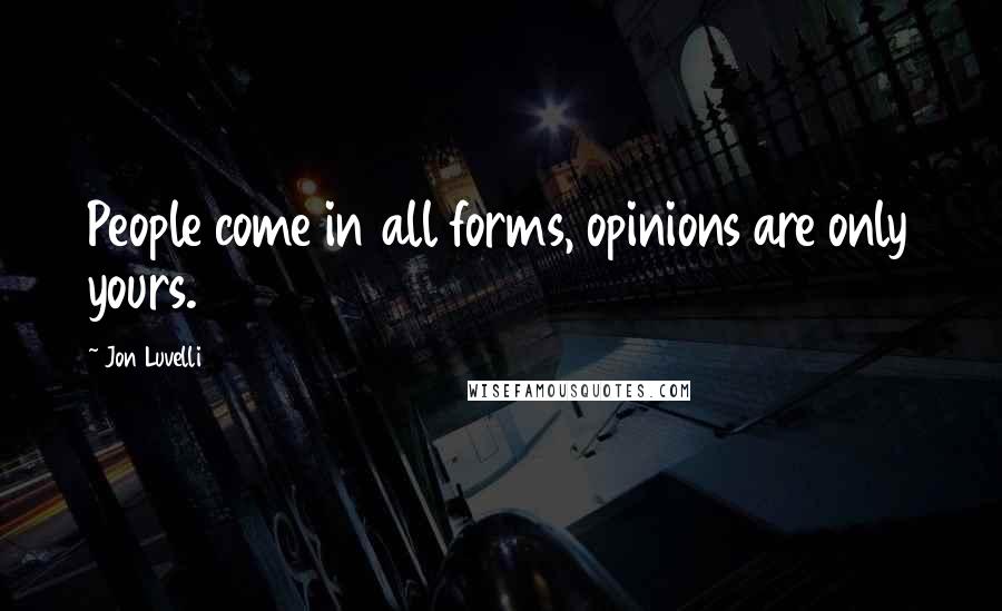 Jon Luvelli Quotes: People come in all forms, opinions are only yours.