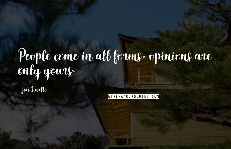 Jon Luvelli Quotes: People come in all forms, opinions are only yours.