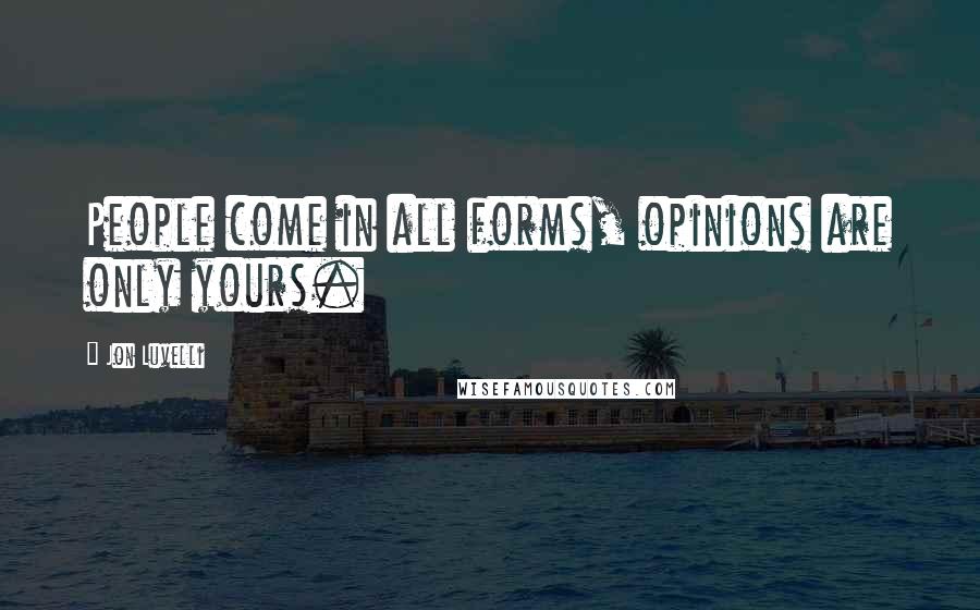 Jon Luvelli Quotes: People come in all forms, opinions are only yours.