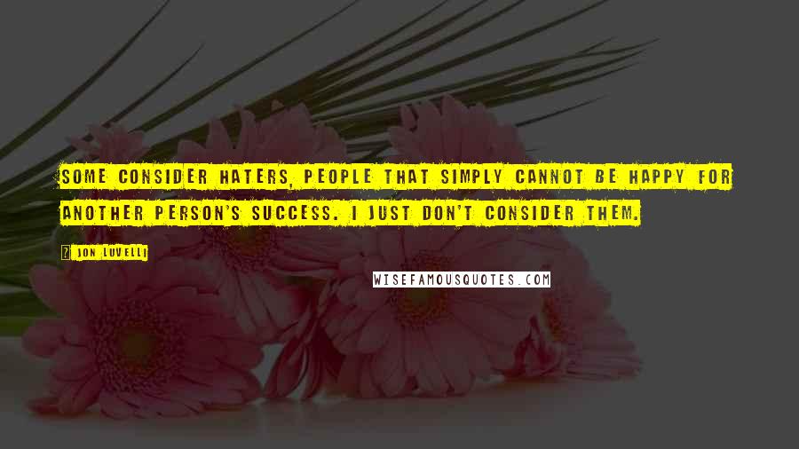Jon Luvelli Quotes: Some consider haters, people that simply cannot be happy for another person's success. I just don't consider them.
