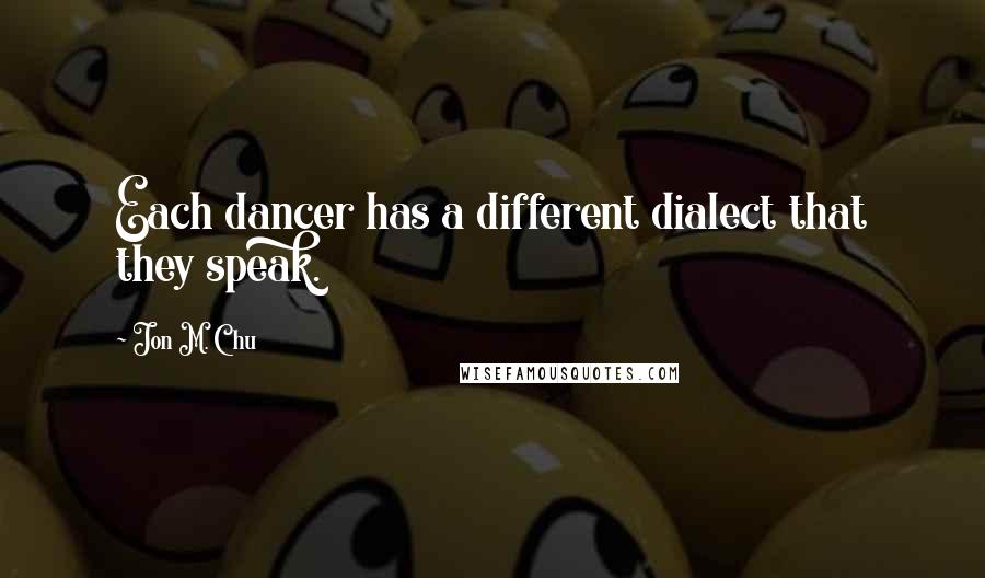 Jon M. Chu Quotes: Each dancer has a different dialect that they speak.