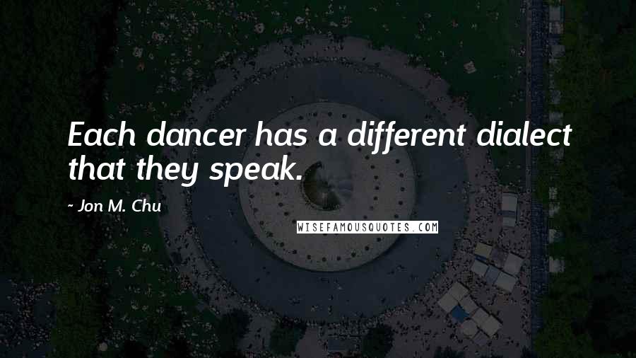 Jon M. Chu Quotes: Each dancer has a different dialect that they speak.