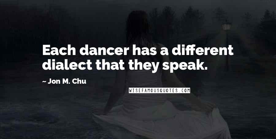 Jon M. Chu Quotes: Each dancer has a different dialect that they speak.