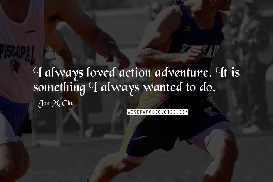 Jon M. Chu Quotes: I always loved action adventure. It is something I always wanted to do.