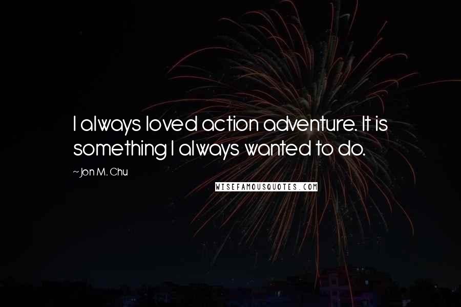 Jon M. Chu Quotes: I always loved action adventure. It is something I always wanted to do.