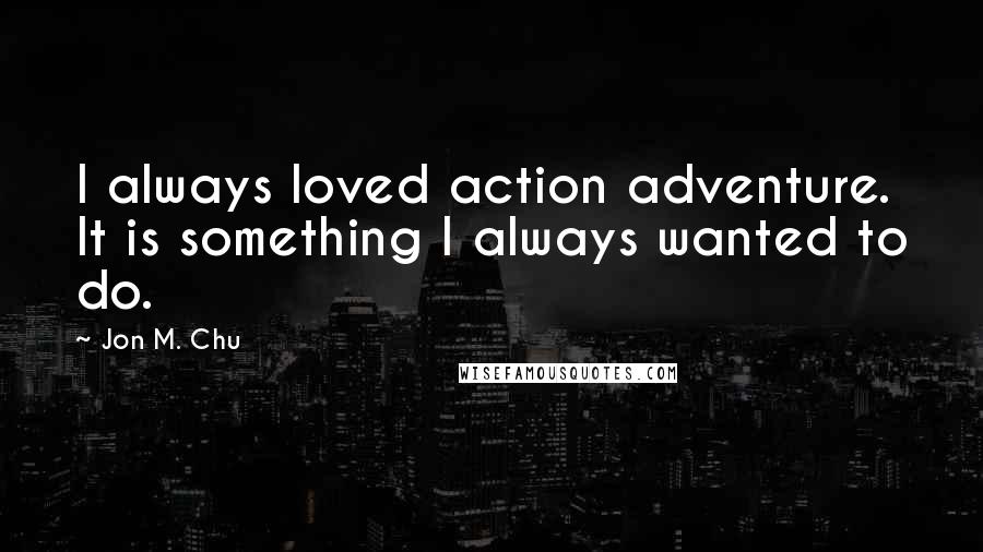 Jon M. Chu Quotes: I always loved action adventure. It is something I always wanted to do.