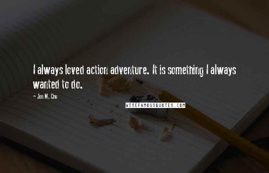 Jon M. Chu Quotes: I always loved action adventure. It is something I always wanted to do.