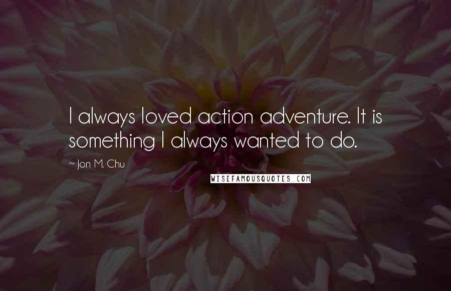 Jon M. Chu Quotes: I always loved action adventure. It is something I always wanted to do.