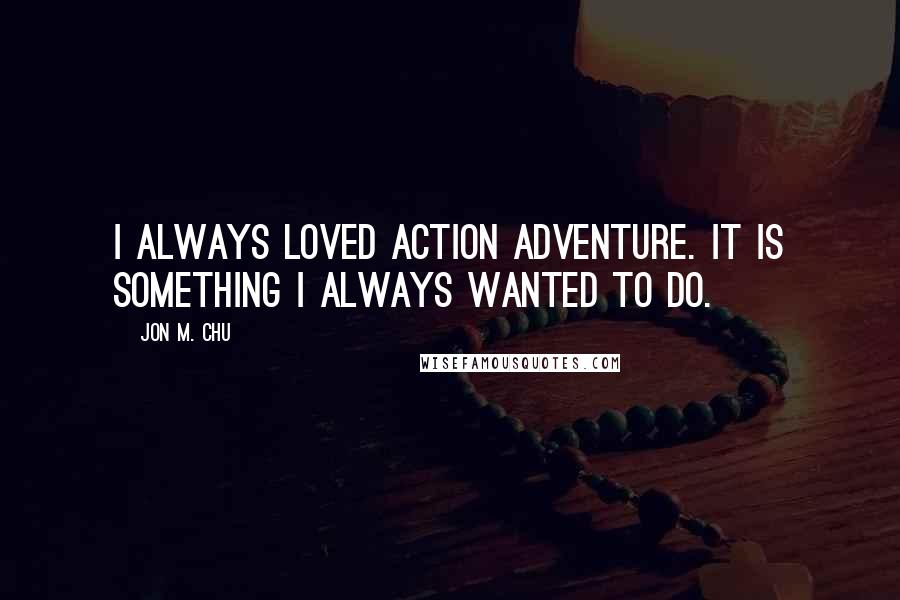 Jon M. Chu Quotes: I always loved action adventure. It is something I always wanted to do.