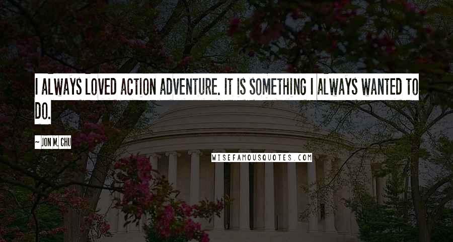 Jon M. Chu Quotes: I always loved action adventure. It is something I always wanted to do.