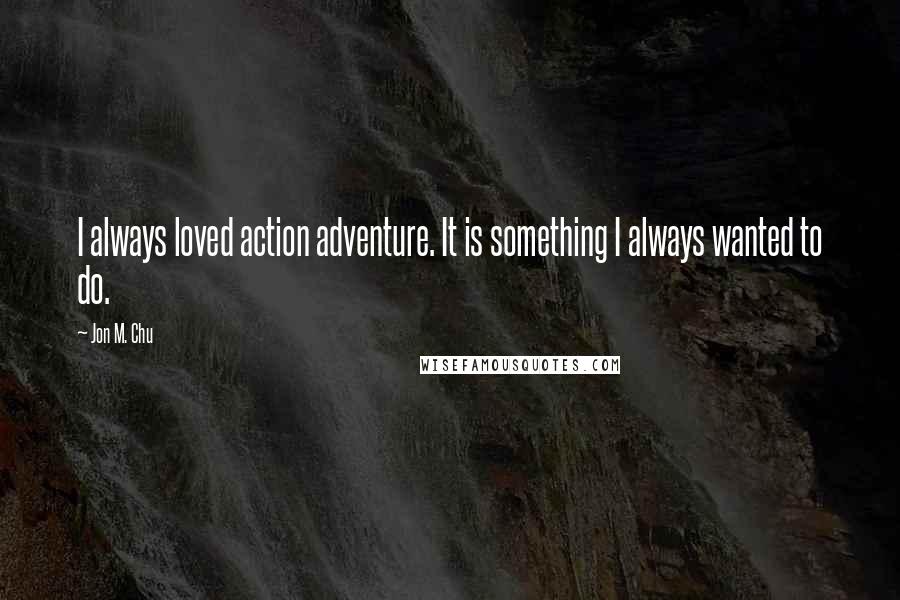 Jon M. Chu Quotes: I always loved action adventure. It is something I always wanted to do.