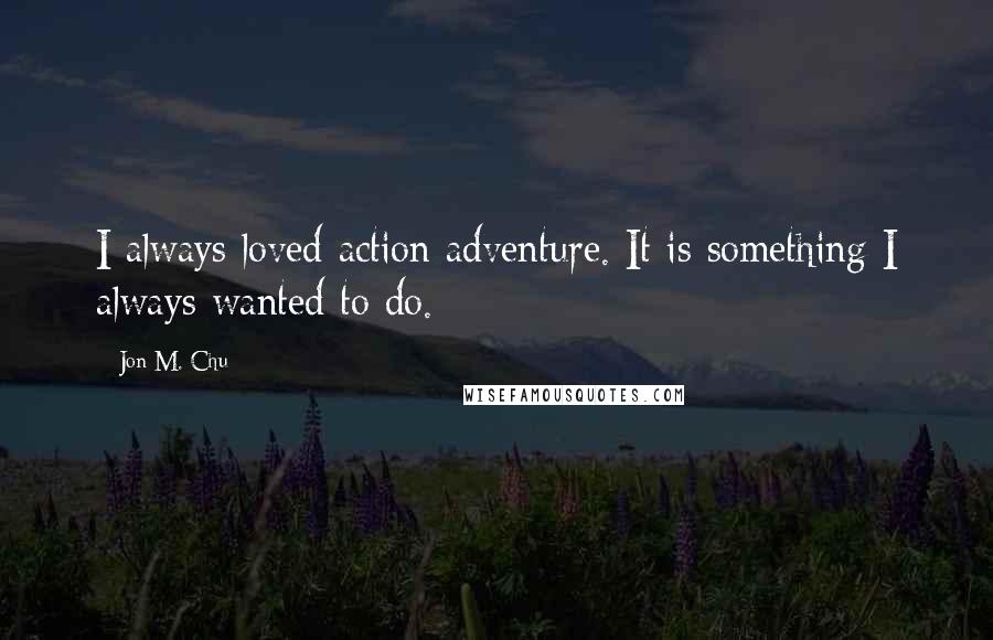 Jon M. Chu Quotes: I always loved action adventure. It is something I always wanted to do.