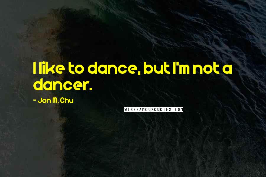 Jon M. Chu Quotes: I like to dance, but I'm not a dancer.