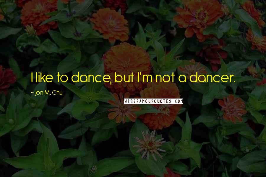 Jon M. Chu Quotes: I like to dance, but I'm not a dancer.