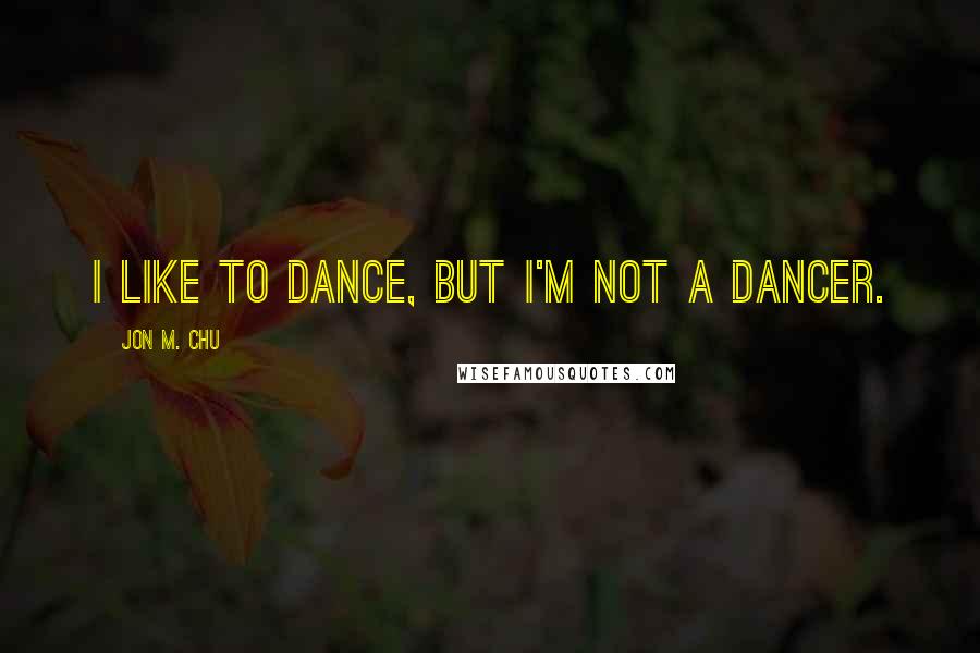 Jon M. Chu Quotes: I like to dance, but I'm not a dancer.