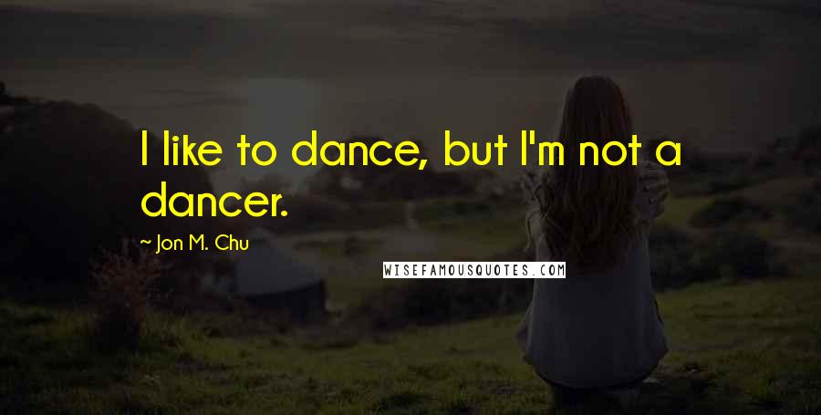 Jon M. Chu Quotes: I like to dance, but I'm not a dancer.