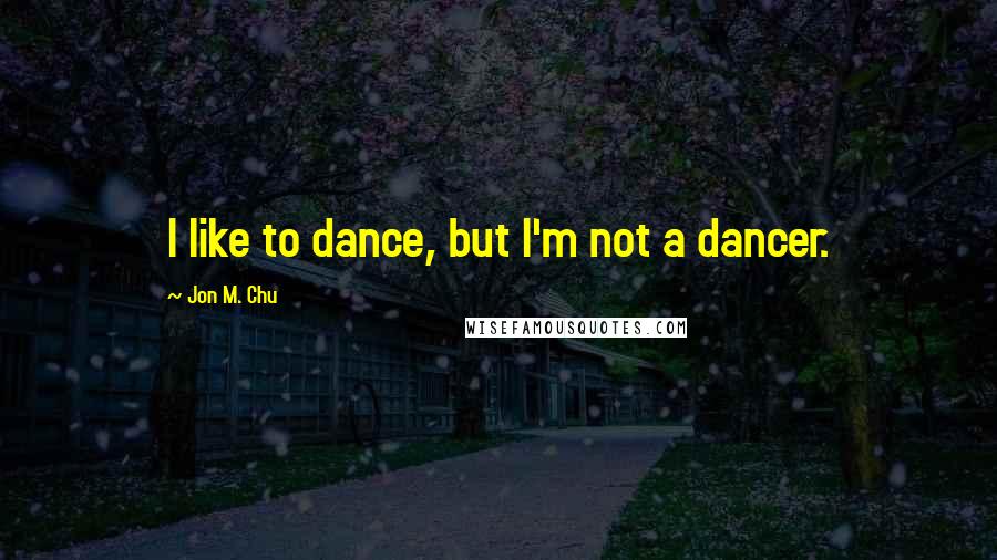 Jon M. Chu Quotes: I like to dance, but I'm not a dancer.